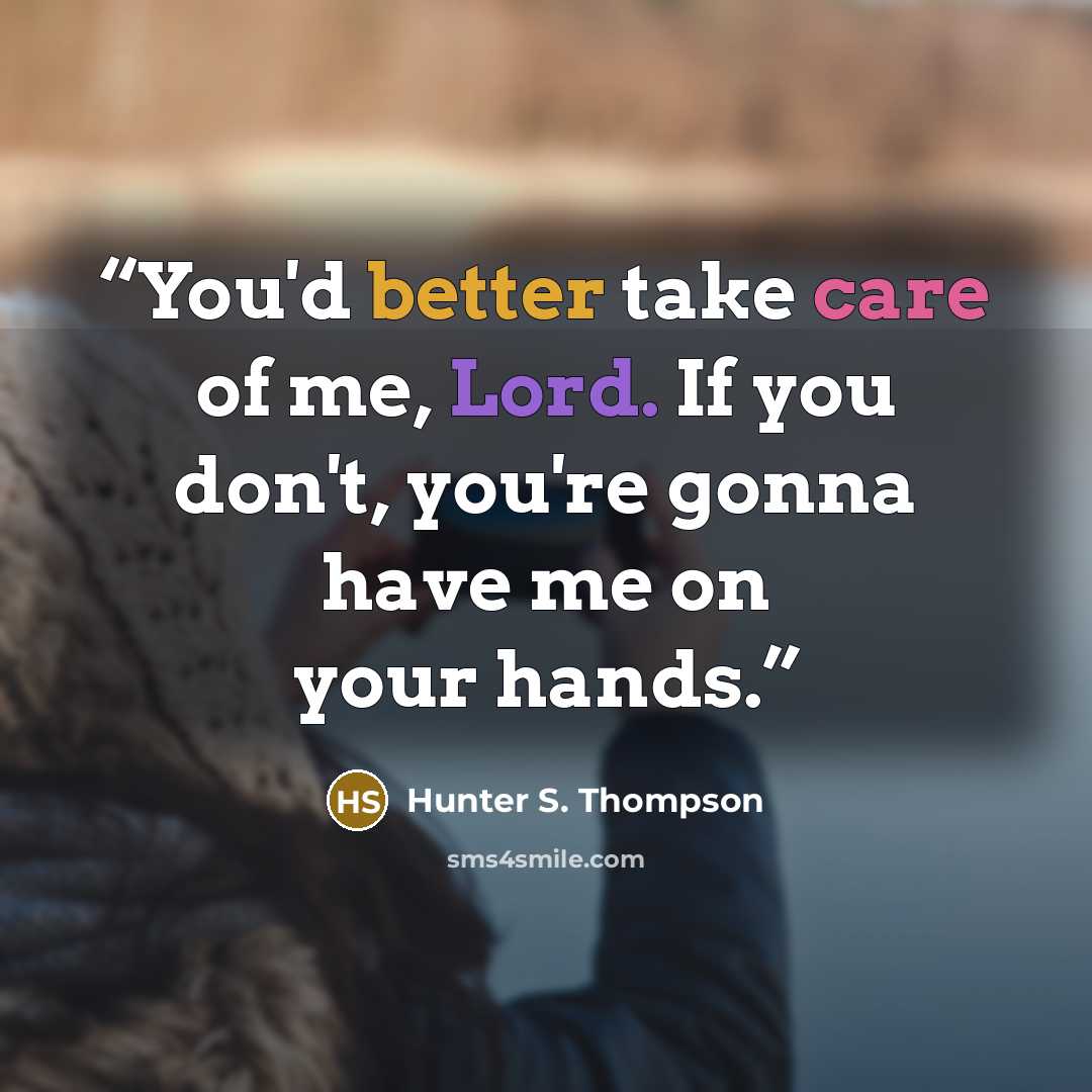 “You'd better take care of me, Lord. If you don't, you're gonna have me on your hands.” quote by Hunter S. Thompson