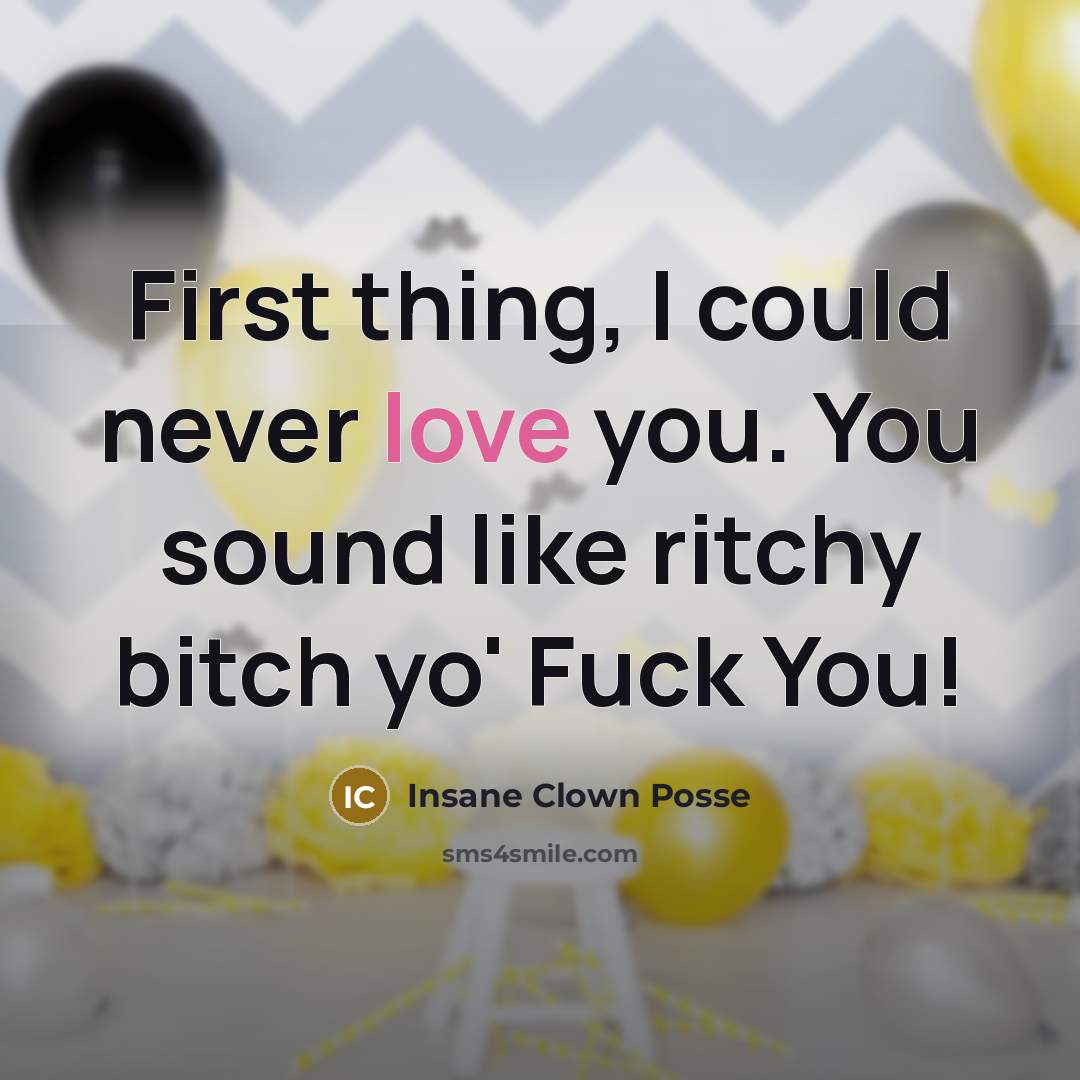 “First thing, I could never love you. You sound like…” quote by Insane Clown Posse