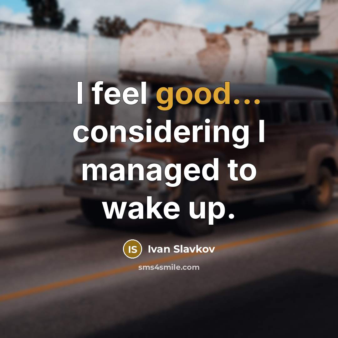 “I feel good... considering I managed to wake up.…” quote by Ivan Slavkov