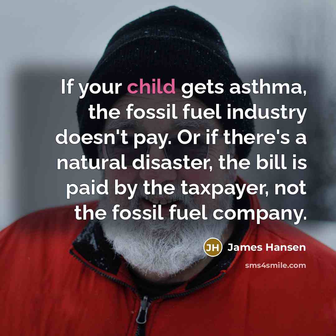 “If your child gets asthma, the fossil fuel industry doesn't…” quote by James Hansen