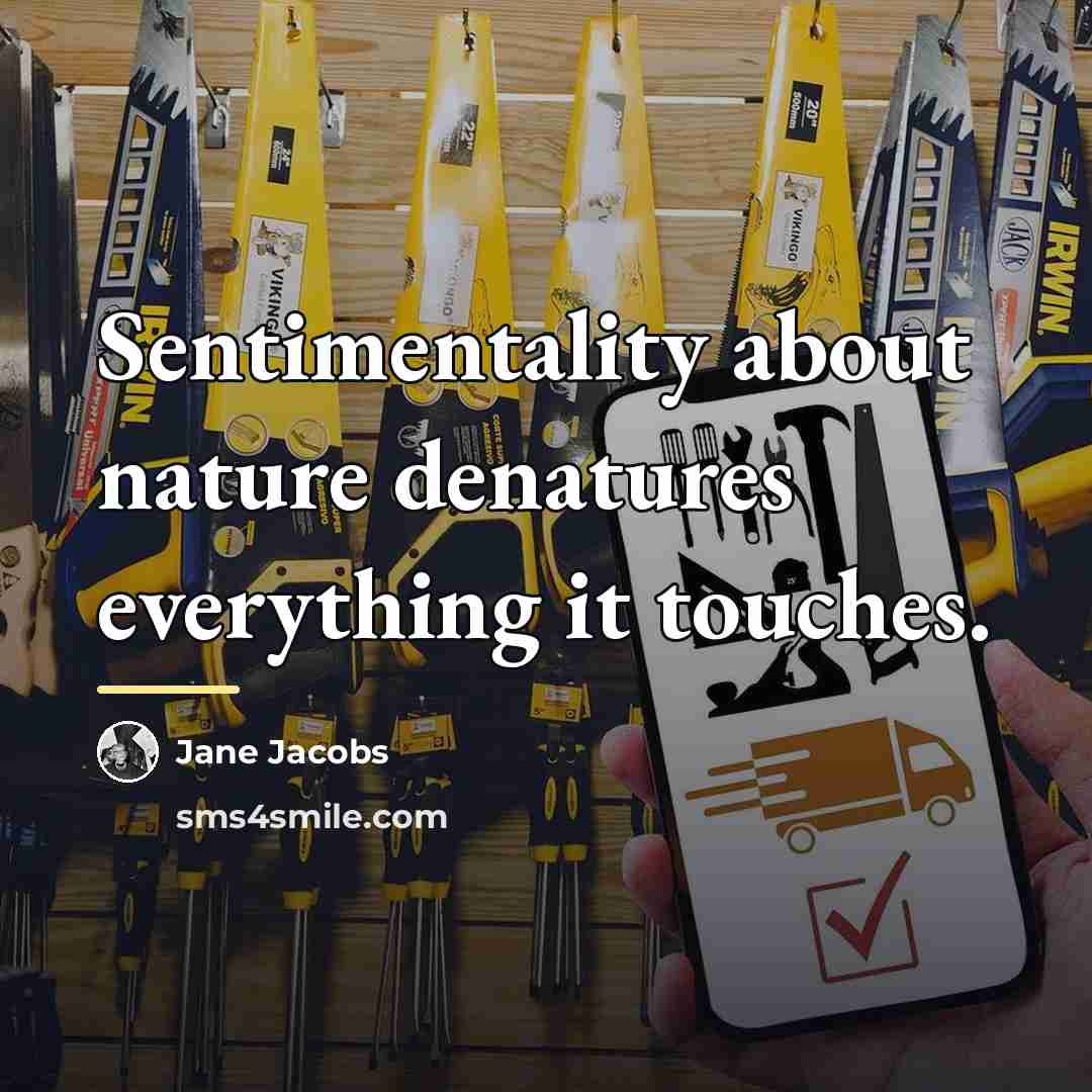 “Sentimentality about nature denatures everything it touches.…” quote by Jane Jacobs