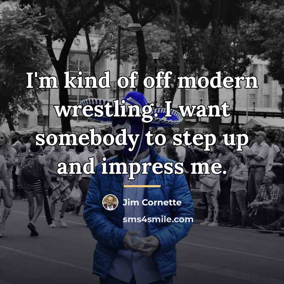 “I'm kind of off modern wrestling. I want somebody to…” quote by Jim Cornette
