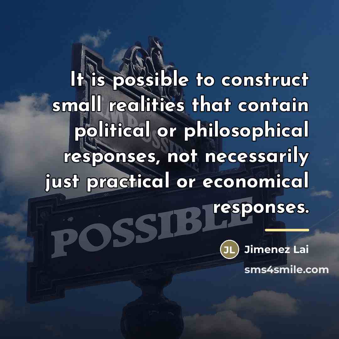 “It is possible to construct small realities that contain political…” quote by Jimenez Lai