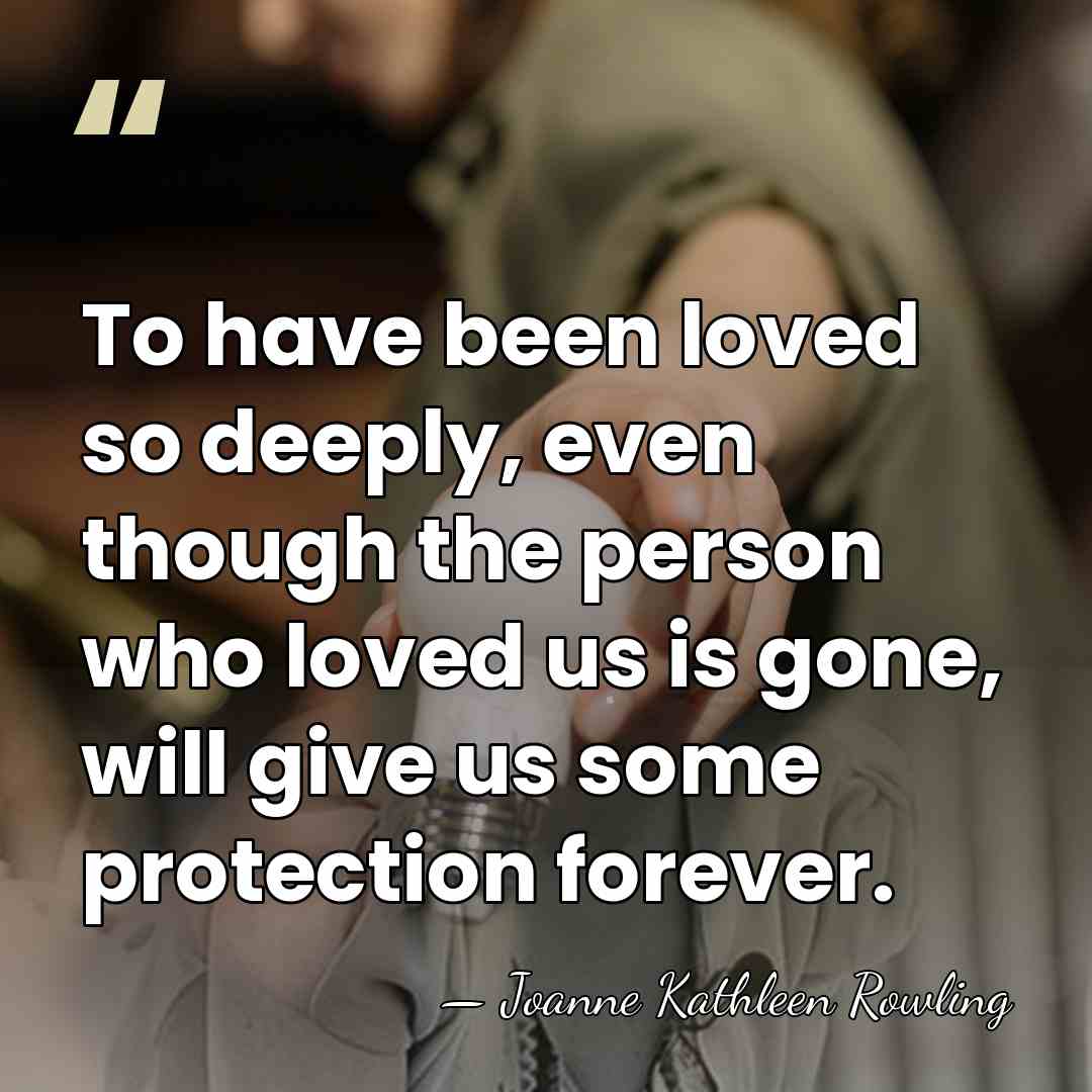 To have been loved so deeply, even though the person who loved&hellip; - Joanne Kathleen Rowling
