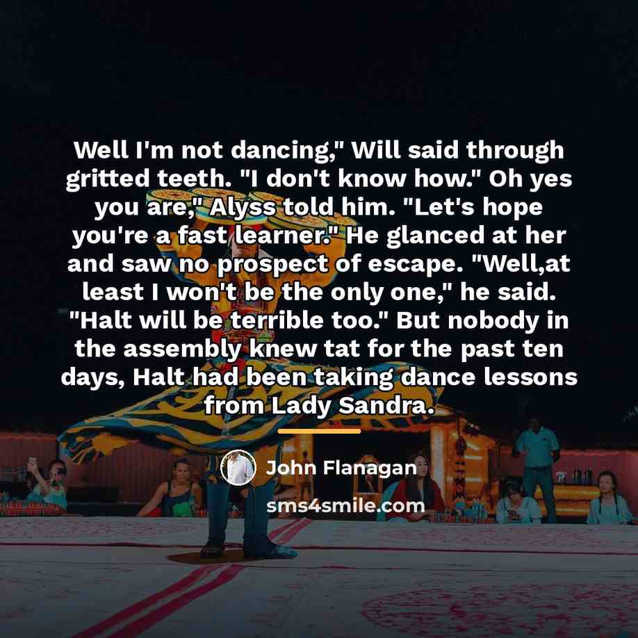 “Well I'm not dancing," Will said through gritted teeth. "I…” quote by John Flanagan