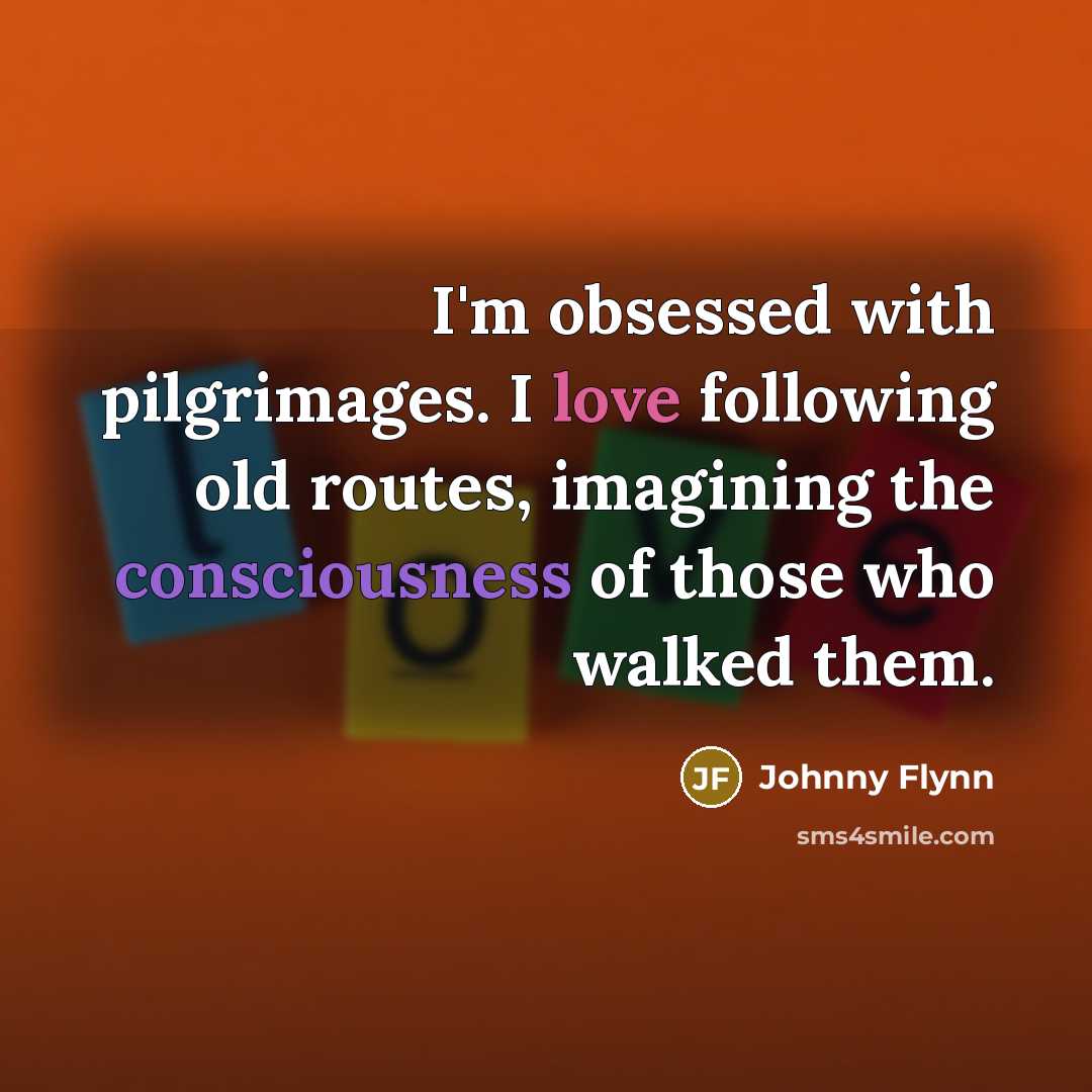 “I'm obsessed with pilgrimages. I love following old routes, imagining…” quote by Johnny Flynn