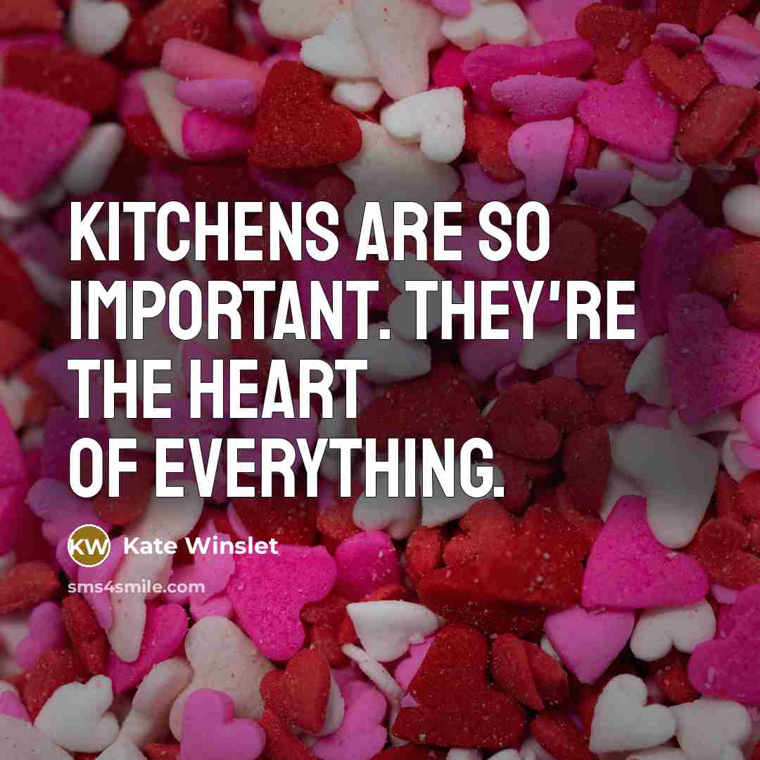 “Kitchens are so important. They're the heart of everything.…” quote by Kate Winslet