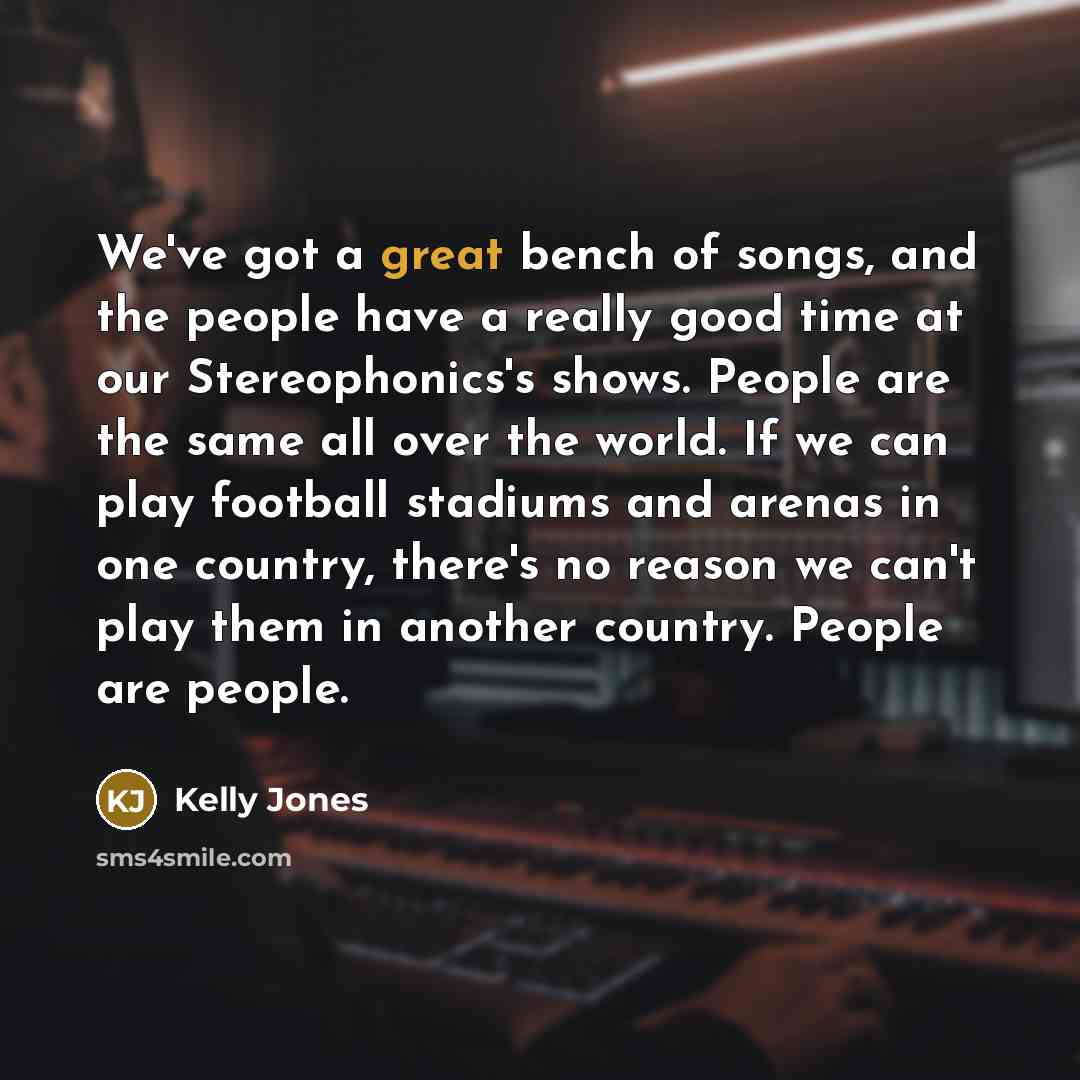 “We've got a great bench of songs, and the people…” quote by Kelly Jones