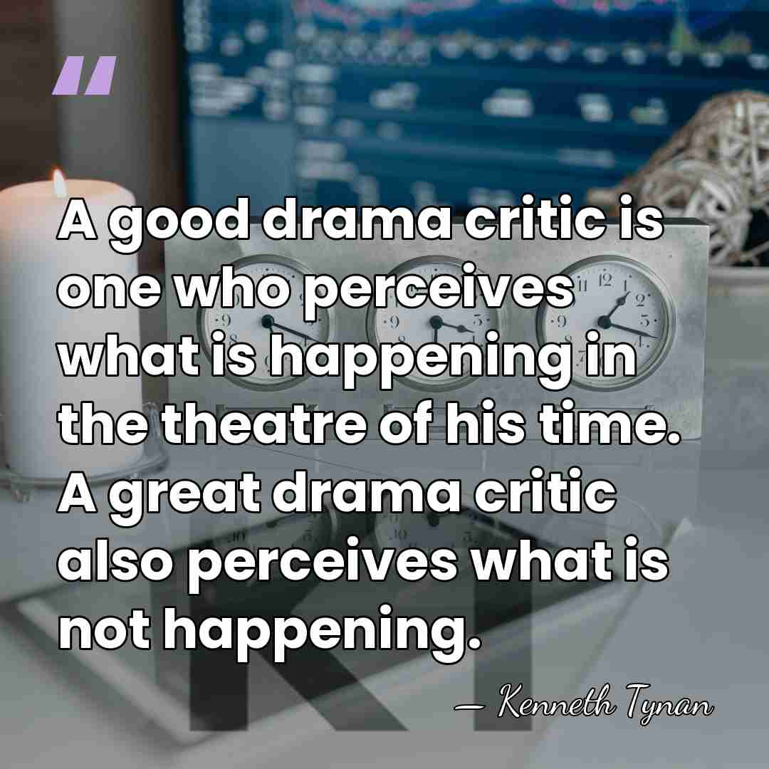 A good drama critic is one who perceives what is happening in&hellip; - Kenneth Tynan