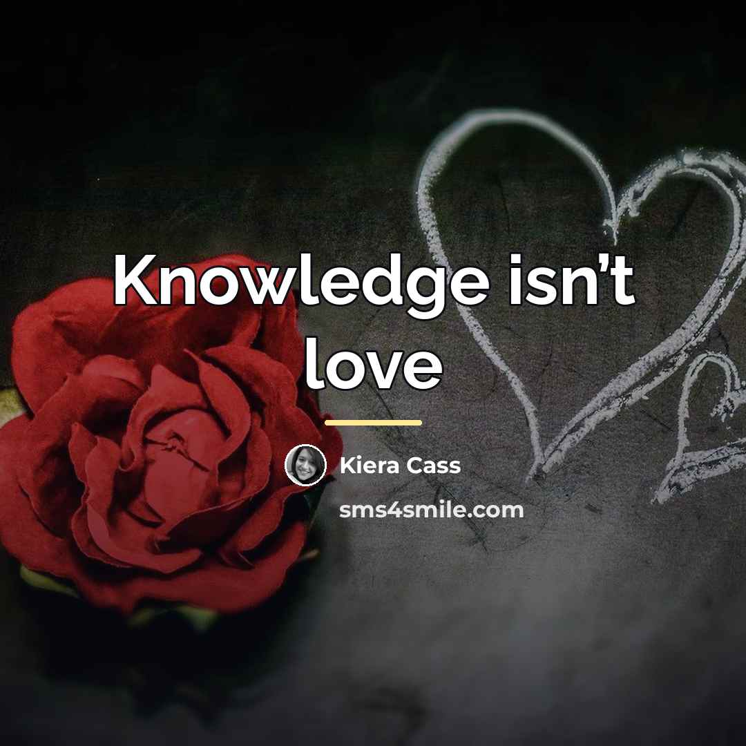 “Knowledge isn’t love…” quote by Kiera Cass