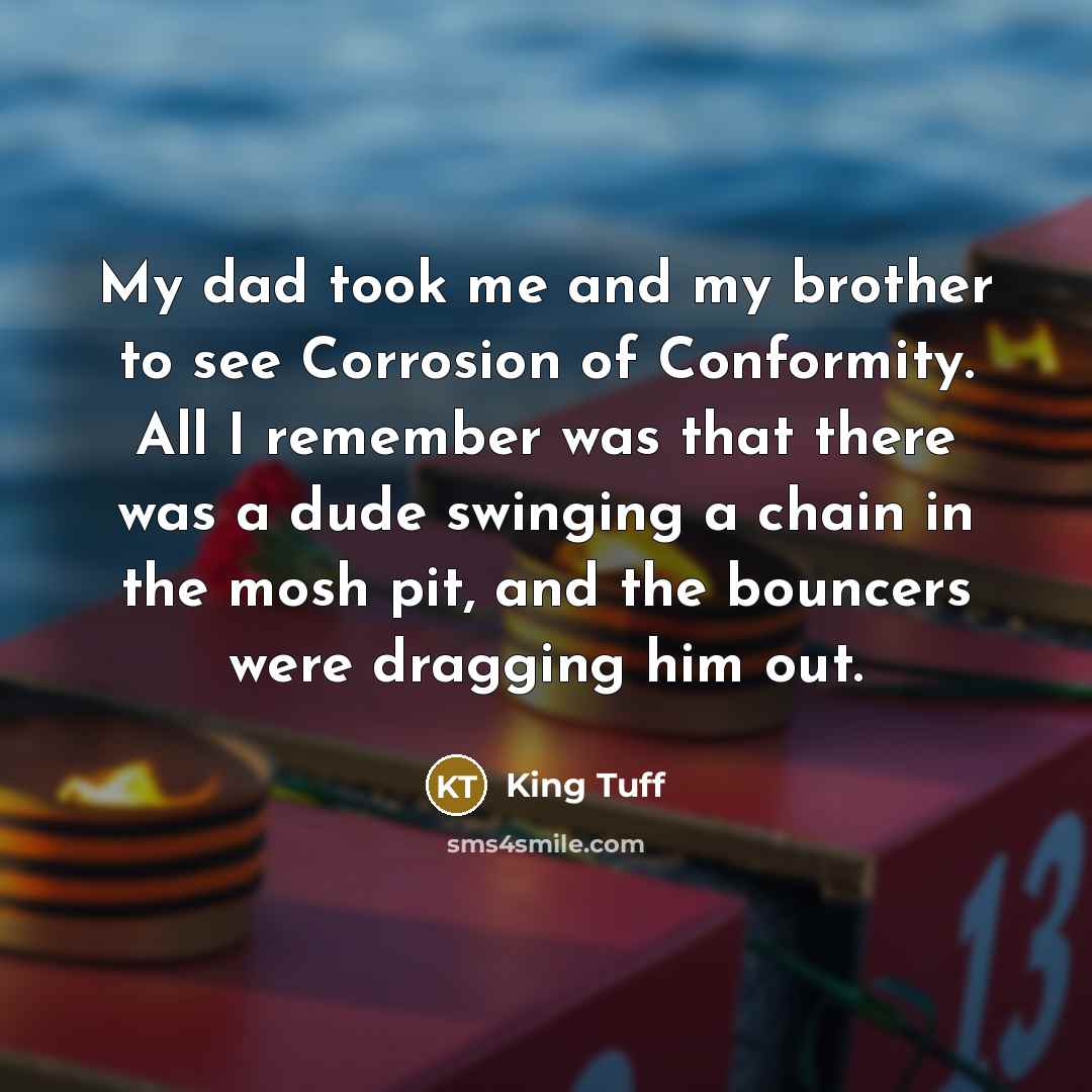 “My dad took me and my brother to see Corrosion…” quote by King Tuff
