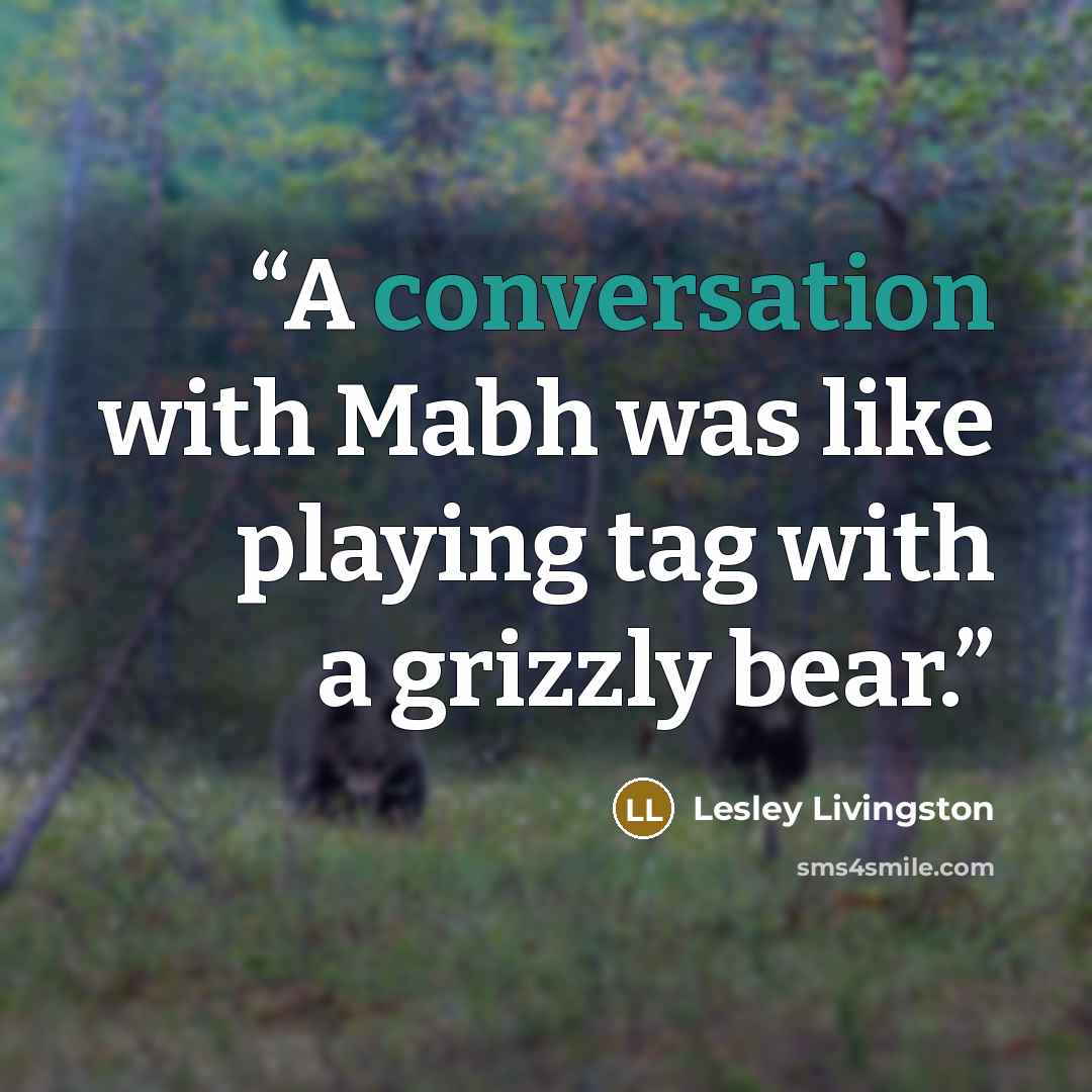 “A conversation with Mabh was like playing tag with a grizzly bear.” quote by Lesley Livingston