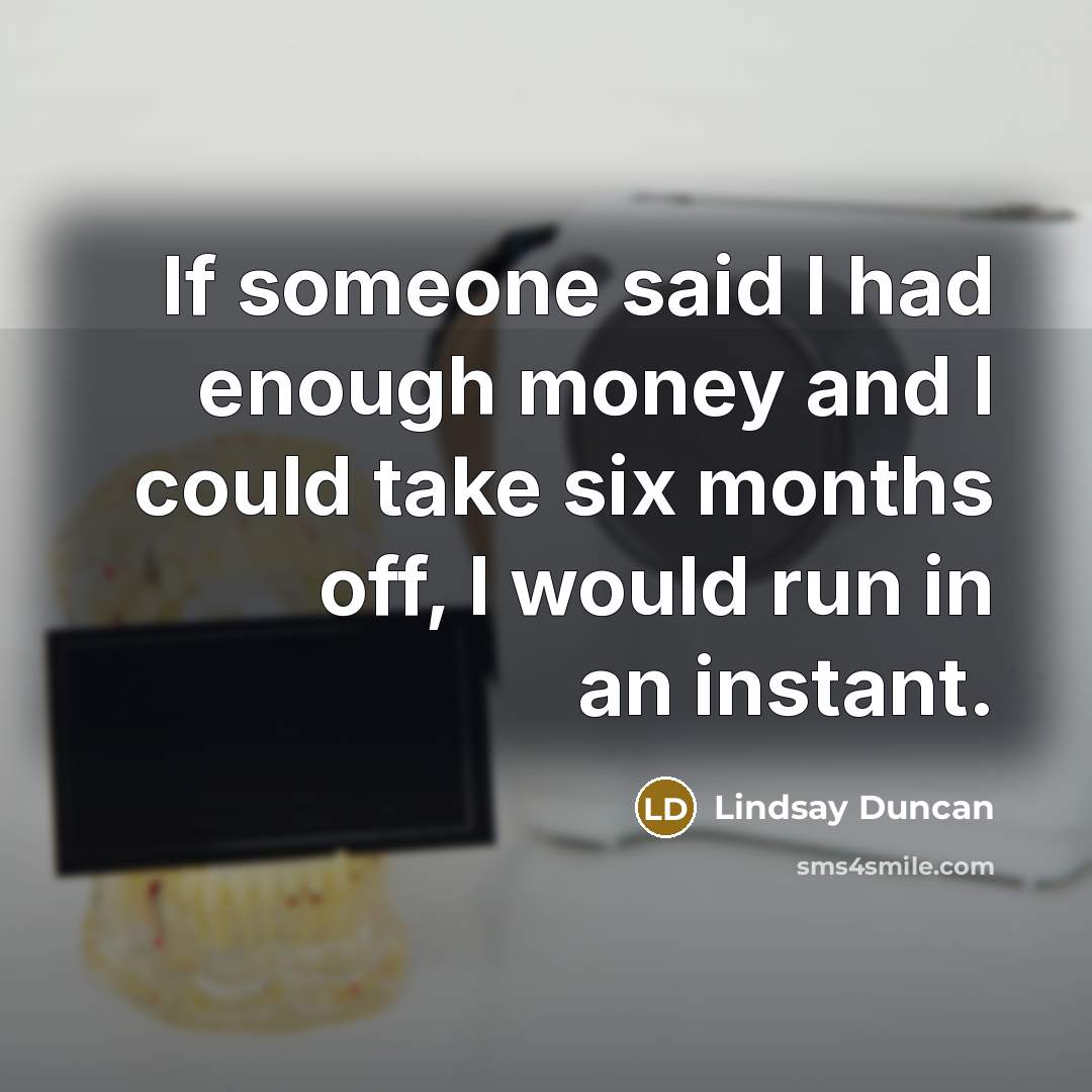 “If someone said I had enough money and I could…” quote by Lindsay Duncan