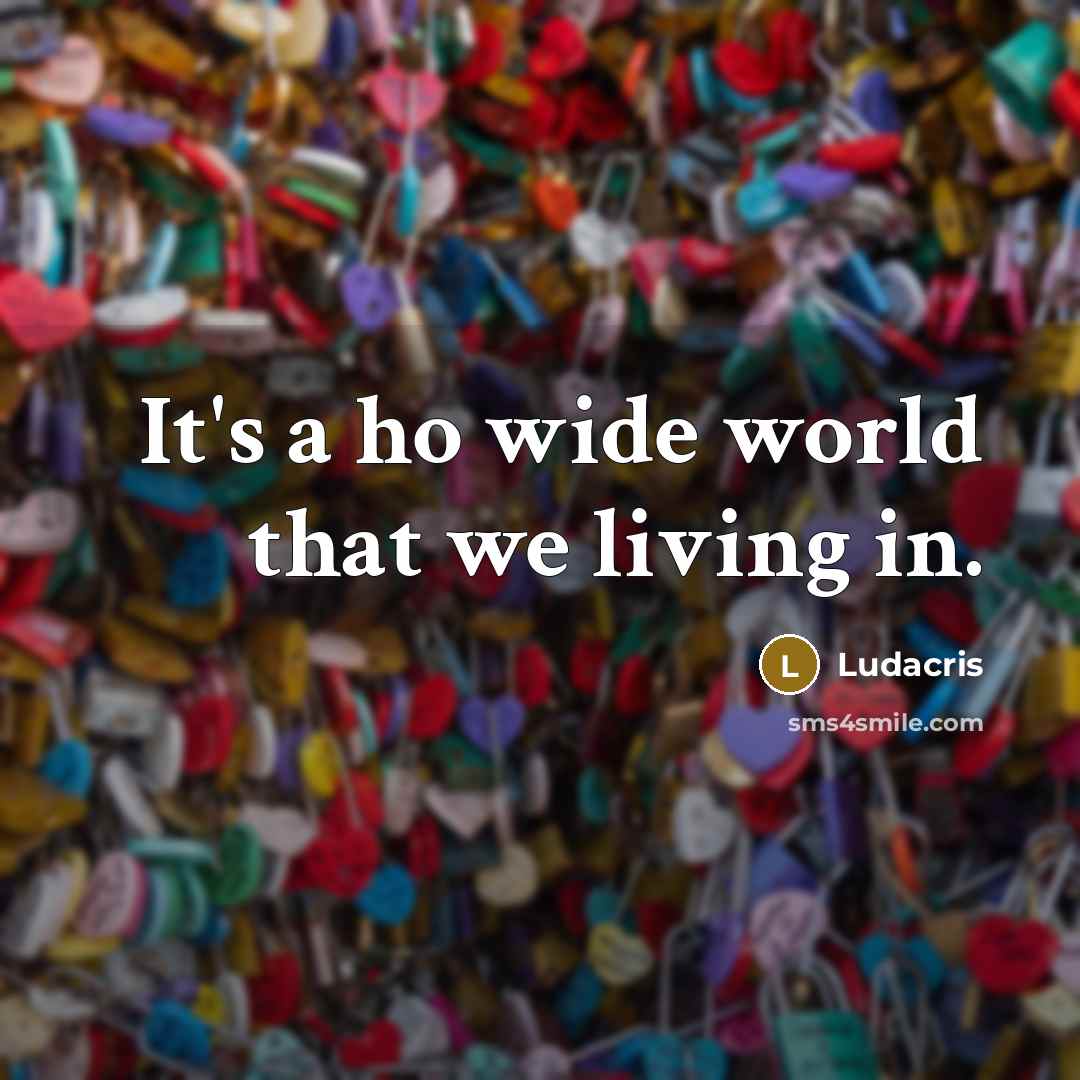 “It's a ho wide world that we living in.…” quote by Ludacris