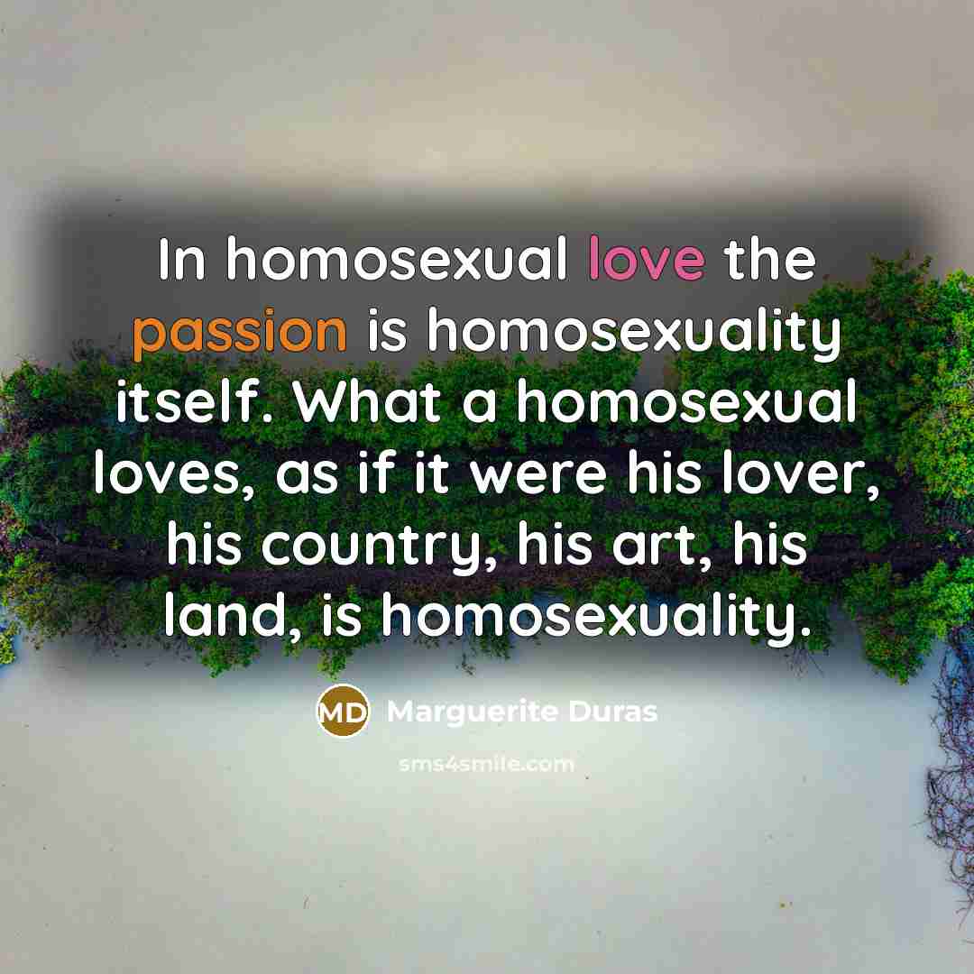 “In homosexual love the passion is homosexuality itself. What a…” quote by Marguerite Duras