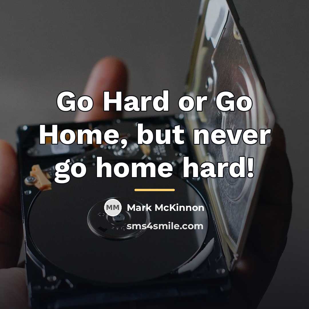 “Go Hard or Go Home, but never go home hard!…” quote by Mark McKinnon