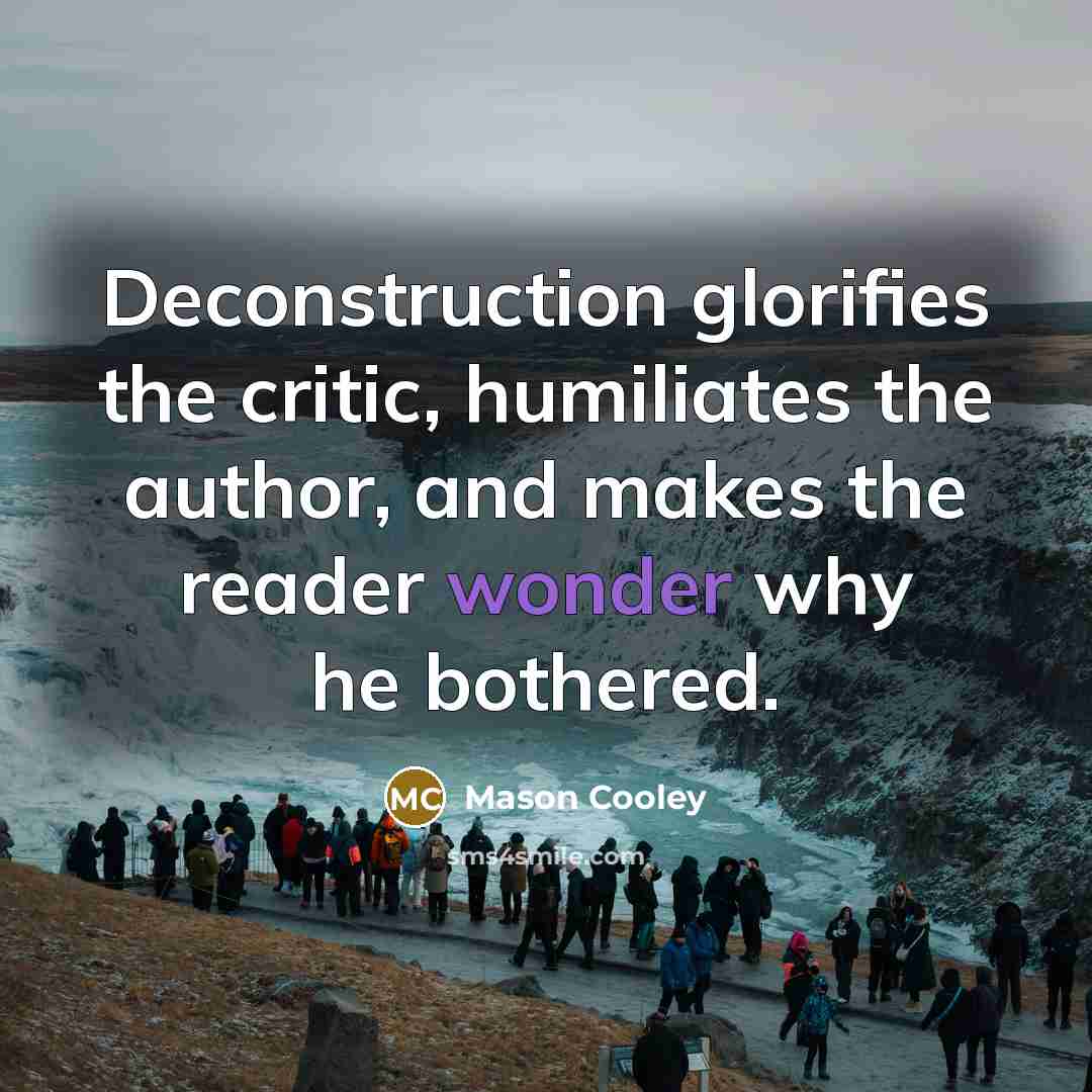 “Deconstruction glorifies the critic, humiliates the author, and makes the…” quote by Mason Cooley