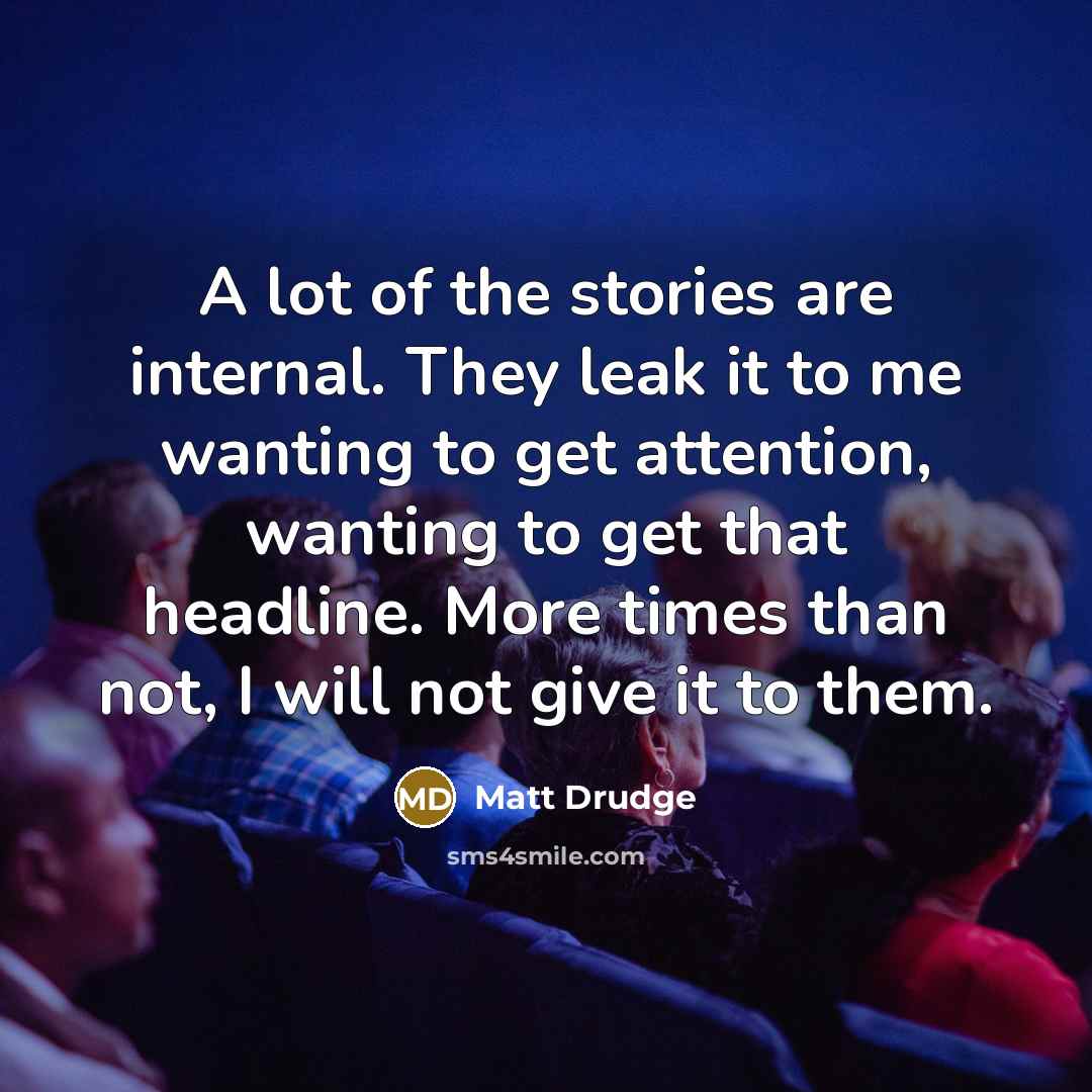 “A lot of the stories are internal. They leak it…” quote by Matt Drudge