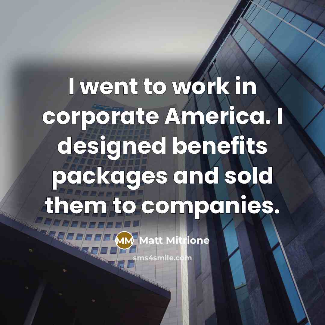 “I went to work in corporate America. I designed benefits…” quote by Matt Mitrione