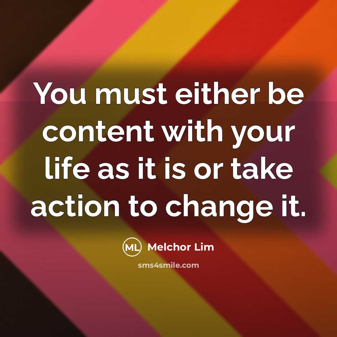 “You must either be content with your life as it…” quote by Melchor Lim