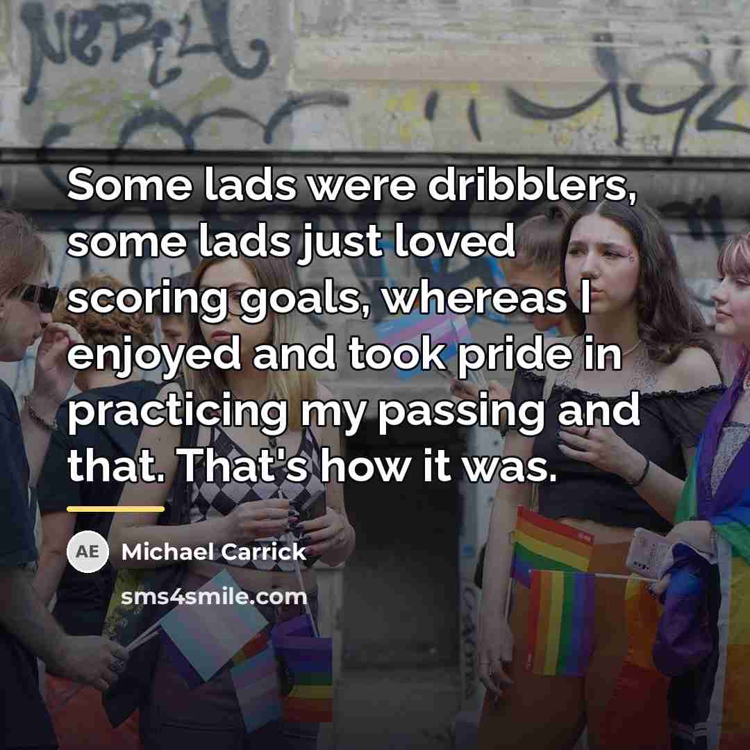 “Some lads were dribblers, some lads just loved scoring goals,…” quote by Michael Carrick