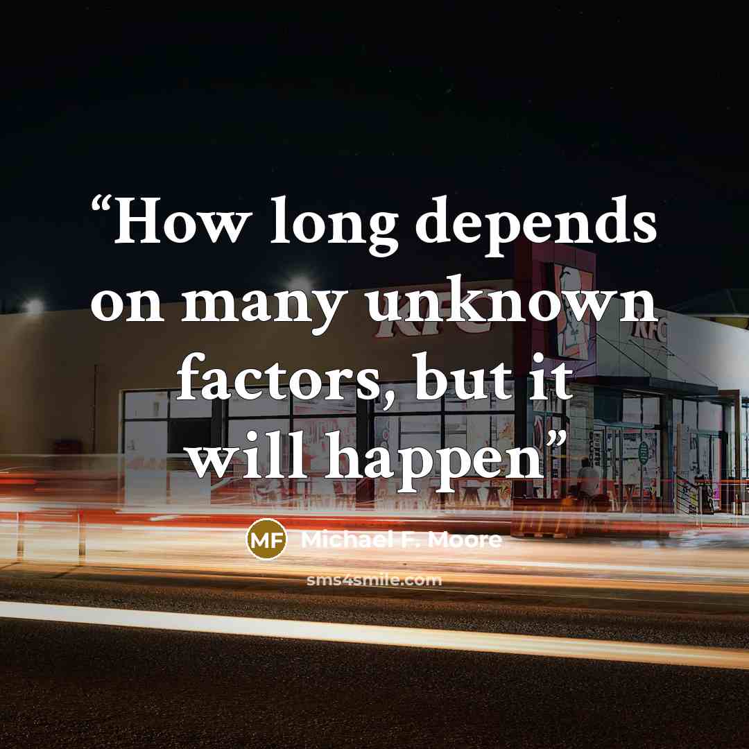 “How long depends on many unknown factors, but it will happen” quote by Michael F. Moore