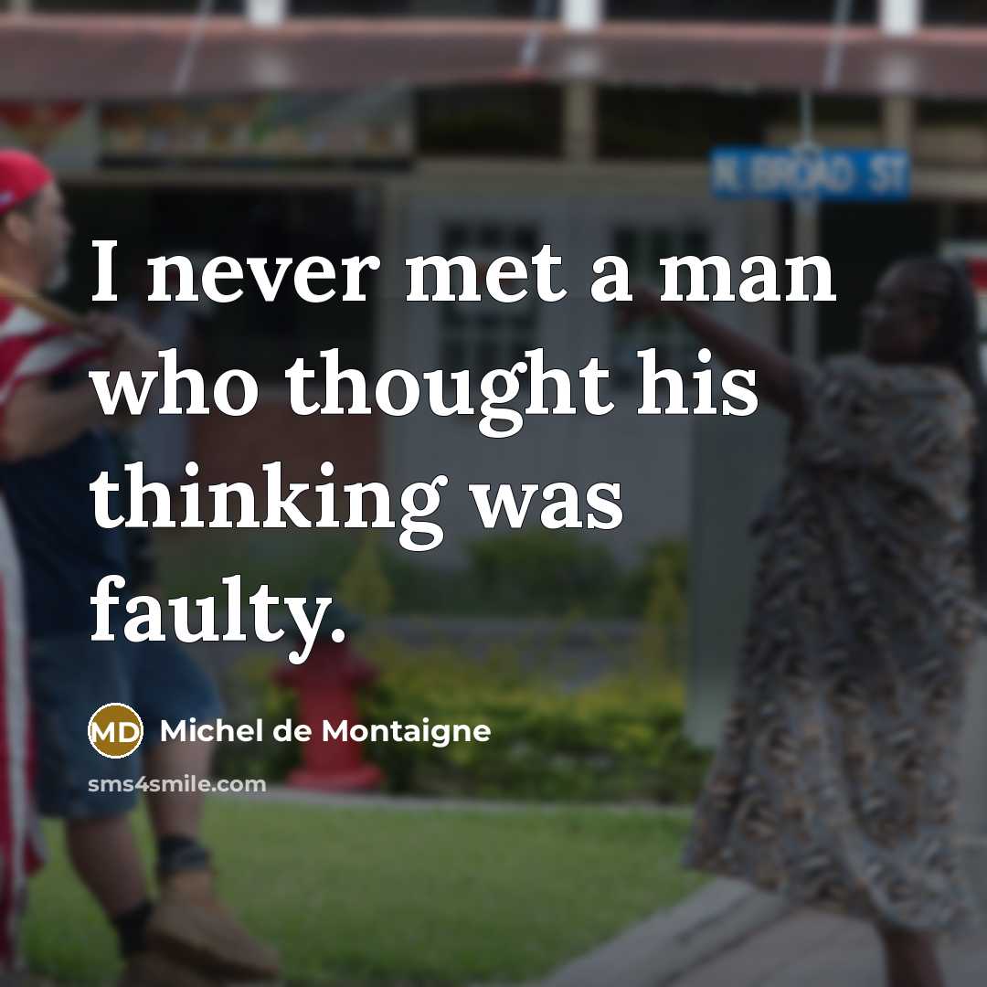 “I never met a man who thought his thinking was…” quote by Michel de Montaigne