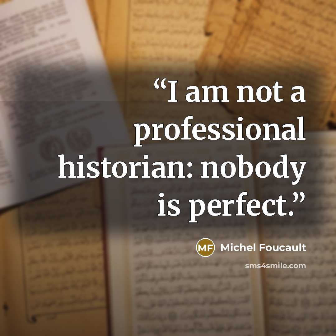 “I am not a professional historian: nobody is perfect.” quote by Michel Foucault