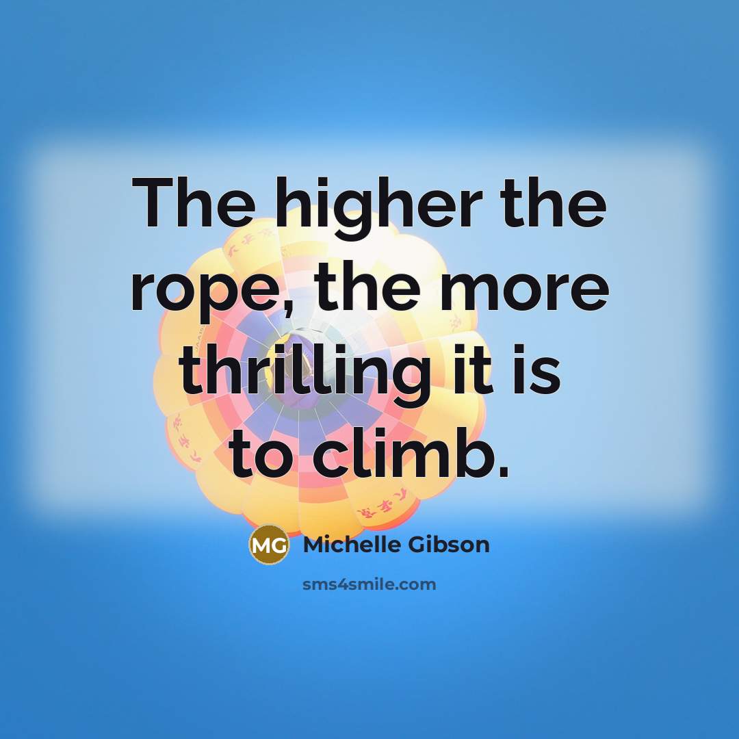 “The higher the rope, the more thrilling it is to climb.” quote by Michelle Gibson