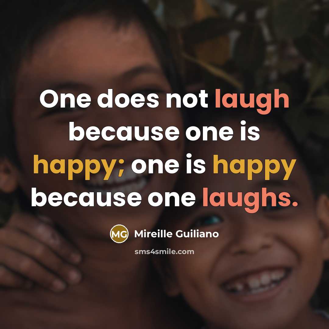 “One does not laugh because one is happy; one is happy because one laughs.” quote by Mireille Guiliano