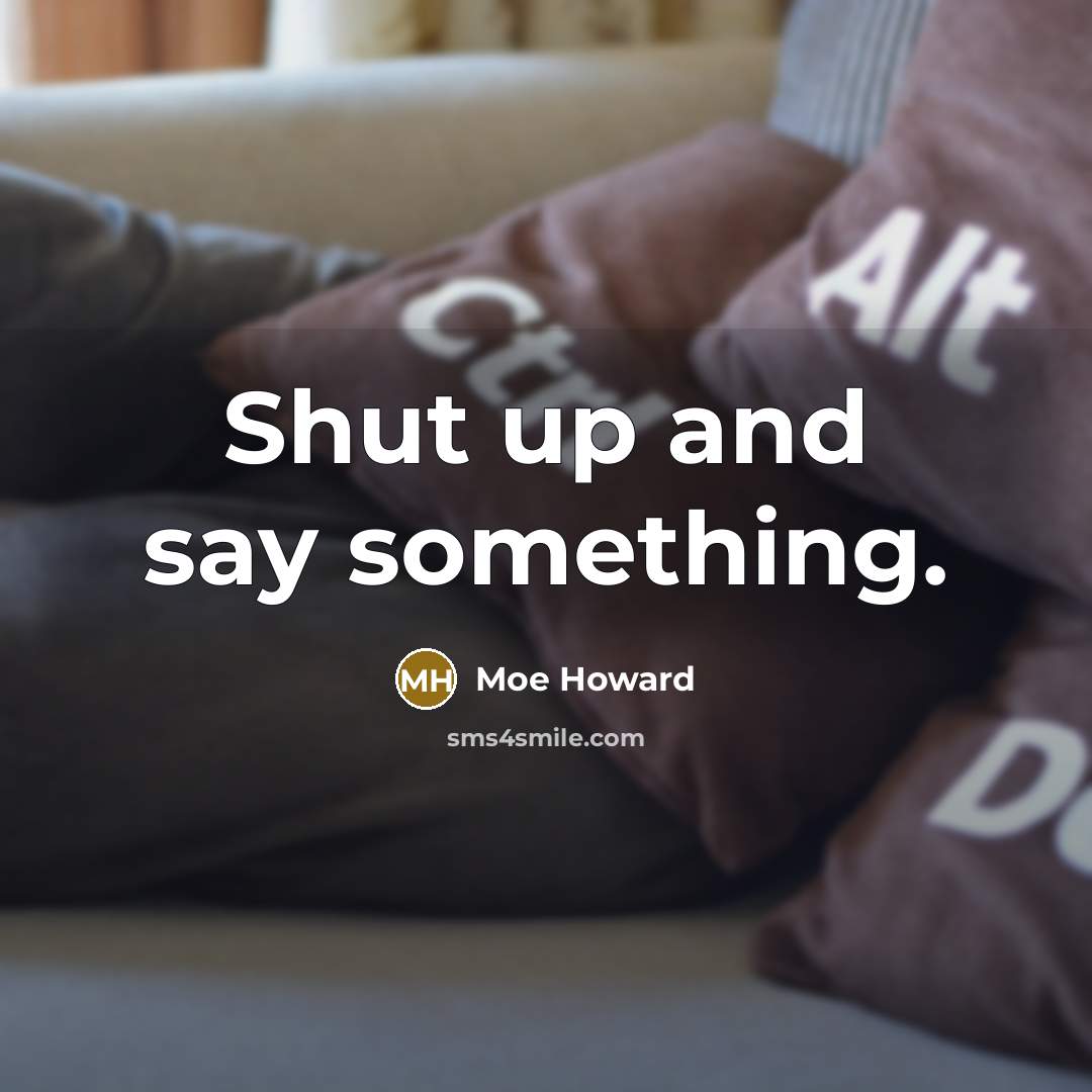 “Shut up and say something.…” quote by Moe Howard
