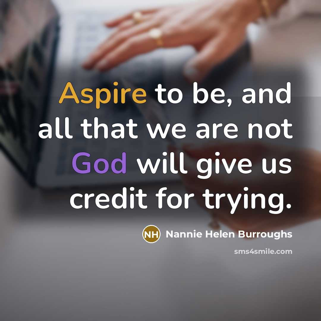 “Aspire to be, and all that we are not God…” quote by Nannie Helen Burroughs