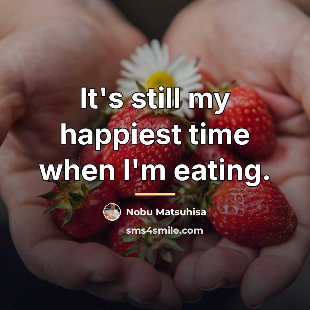 “It's still my happiest time when I'm eating.…” quote by Nobu Matsuhisa
