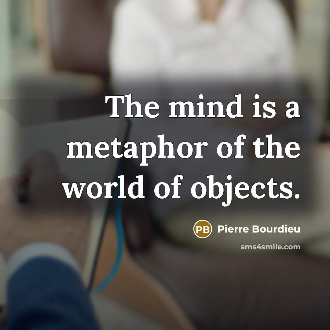 “The mind is a metaphor of the world of objects.…” quote by Pierre Bourdieu