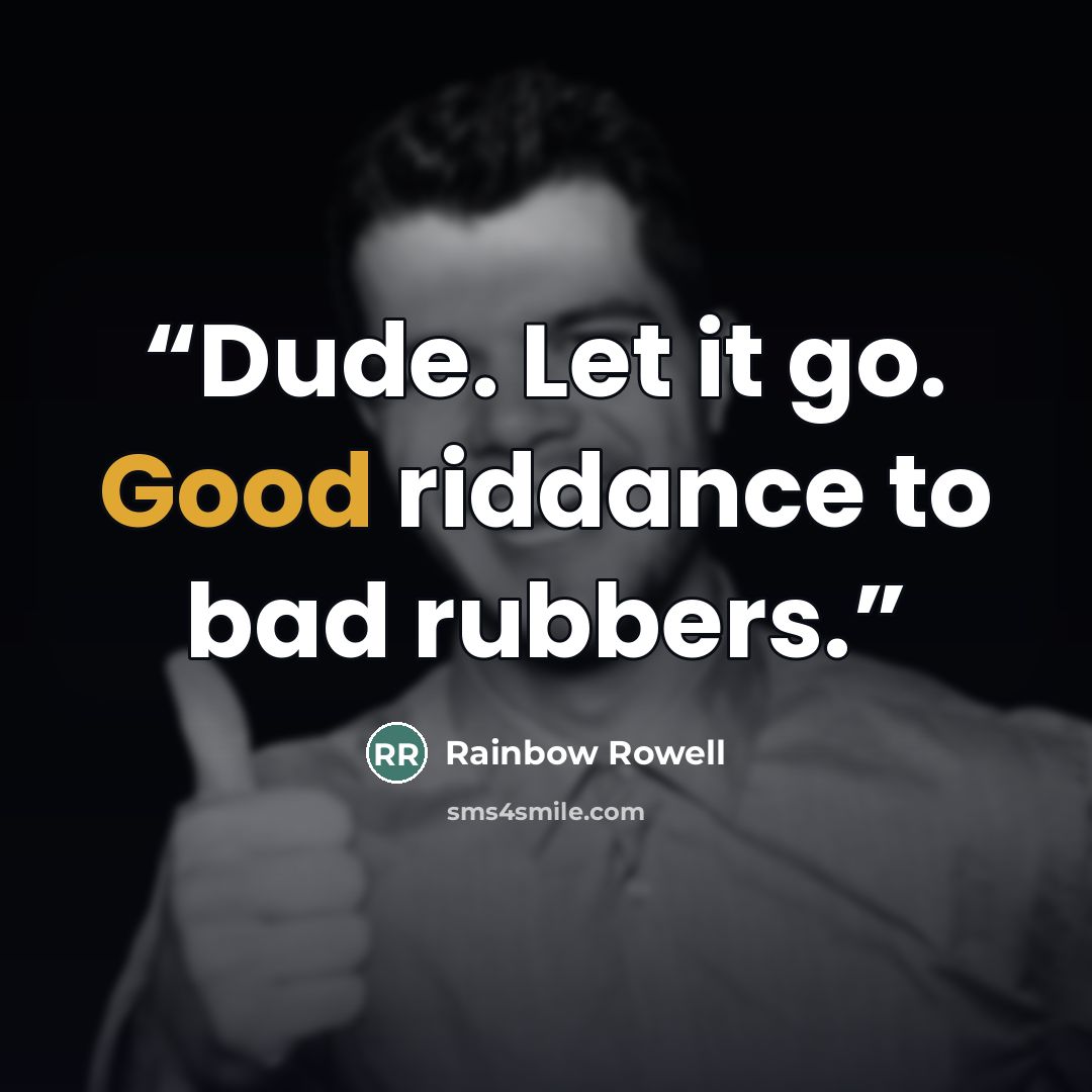 “Dude. Let it go. Good riddance to bad rubbers.” quote by Rainbow Rowell