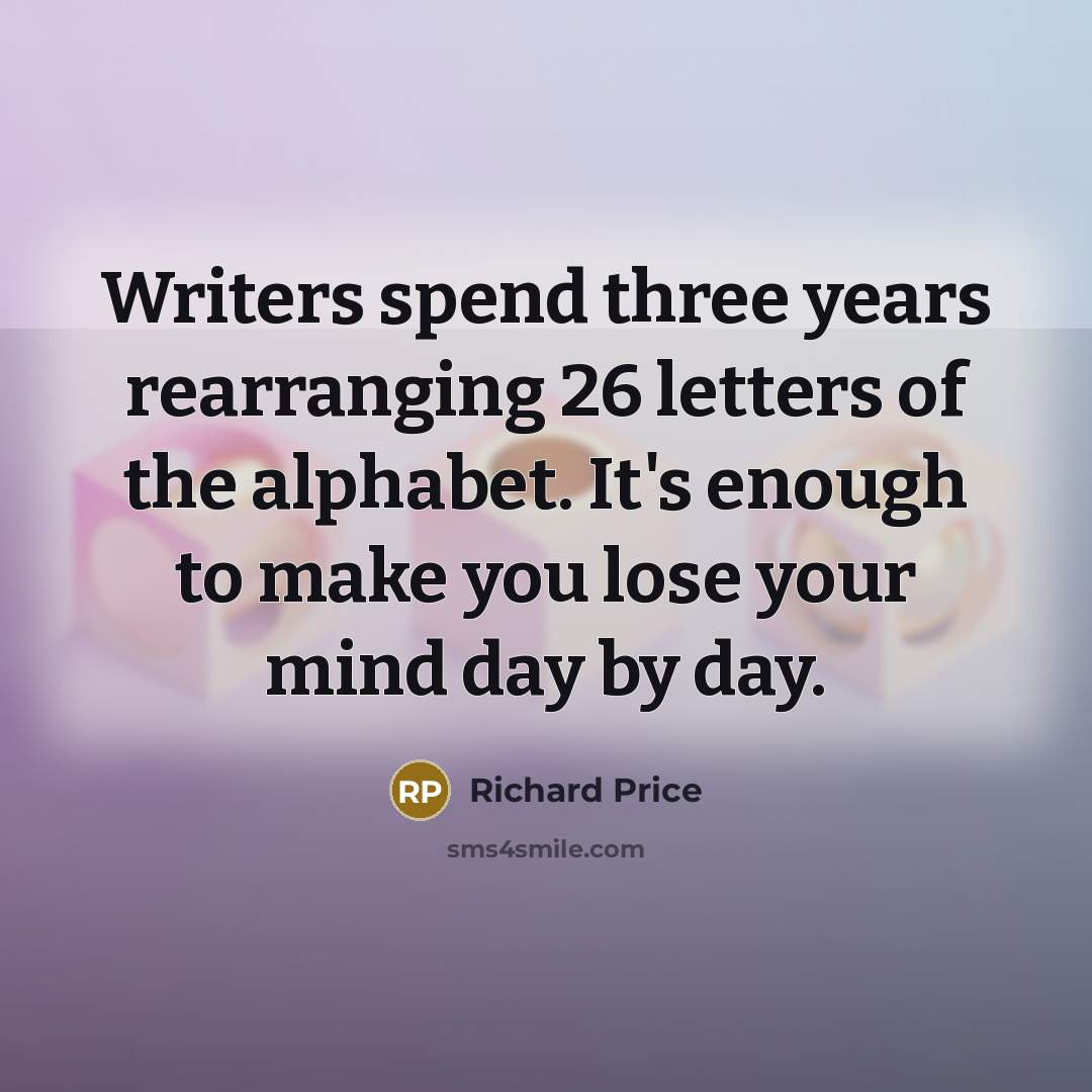 “Writers spend three years rearranging 26 letters of the alphabet.…” quote by Richard Price