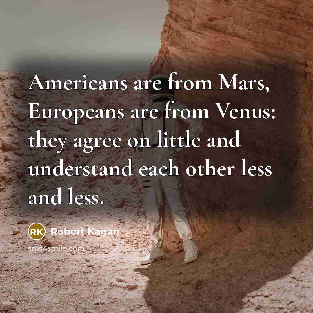 “Americans are from Mars, Europeans are from Venus: they agree…” quote by Robert Kagan