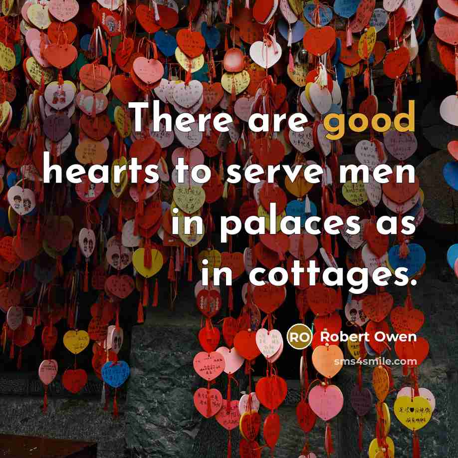 “There are good hearts to serve men in palaces as…” quote by Robert Owen