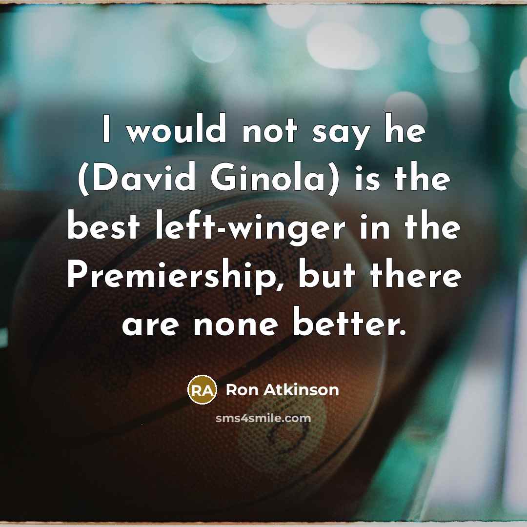 “I would not say he (David Ginola) is the best…” quote by Ron Atkinson