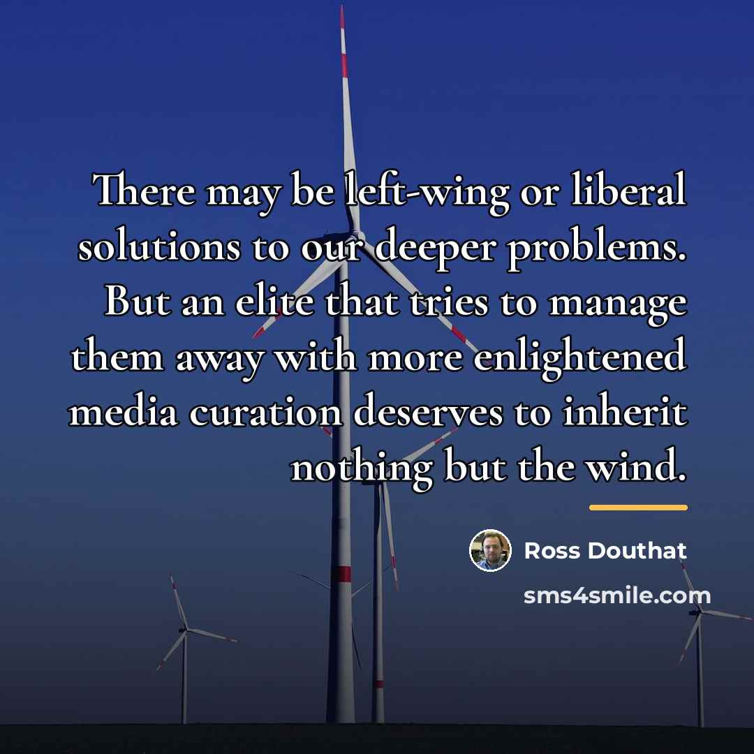 “There may be left-wing or liberal solutions to our deeper…” quote by Ross Douthat