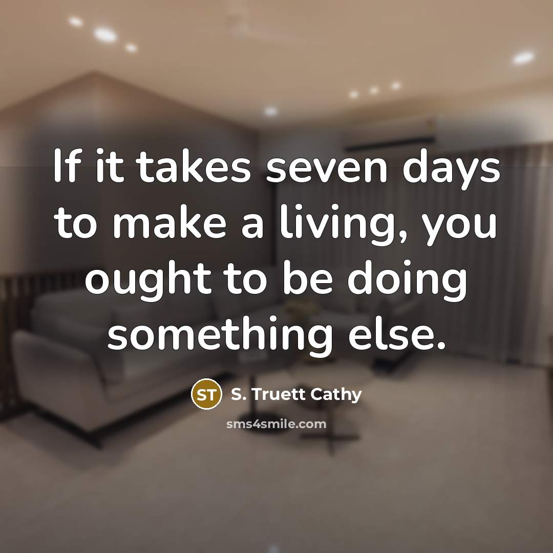 “If it takes seven days to make a living, you…” quote by S. Truett Cathy