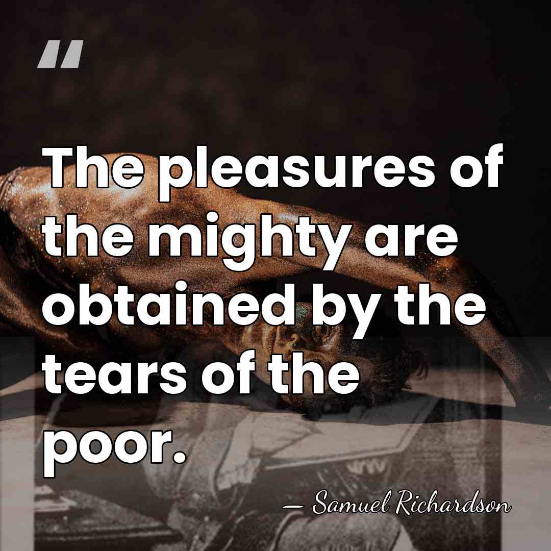 The pleasures of the mighty are obtained by the tears of the&hellip; - Samuel Richardson