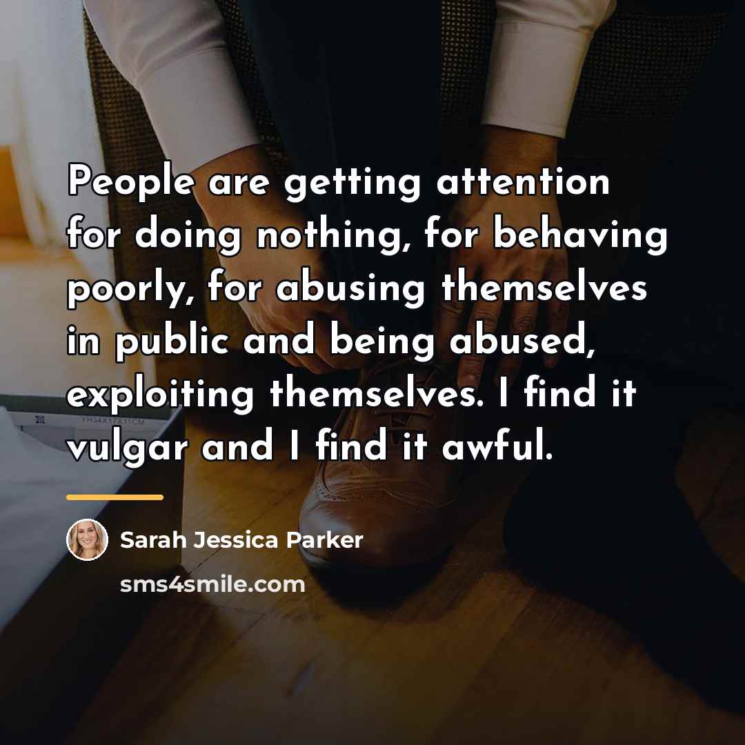 “People are getting attention for doing nothing, for behaving poorly,…” quote by Sarah Jessica Parker