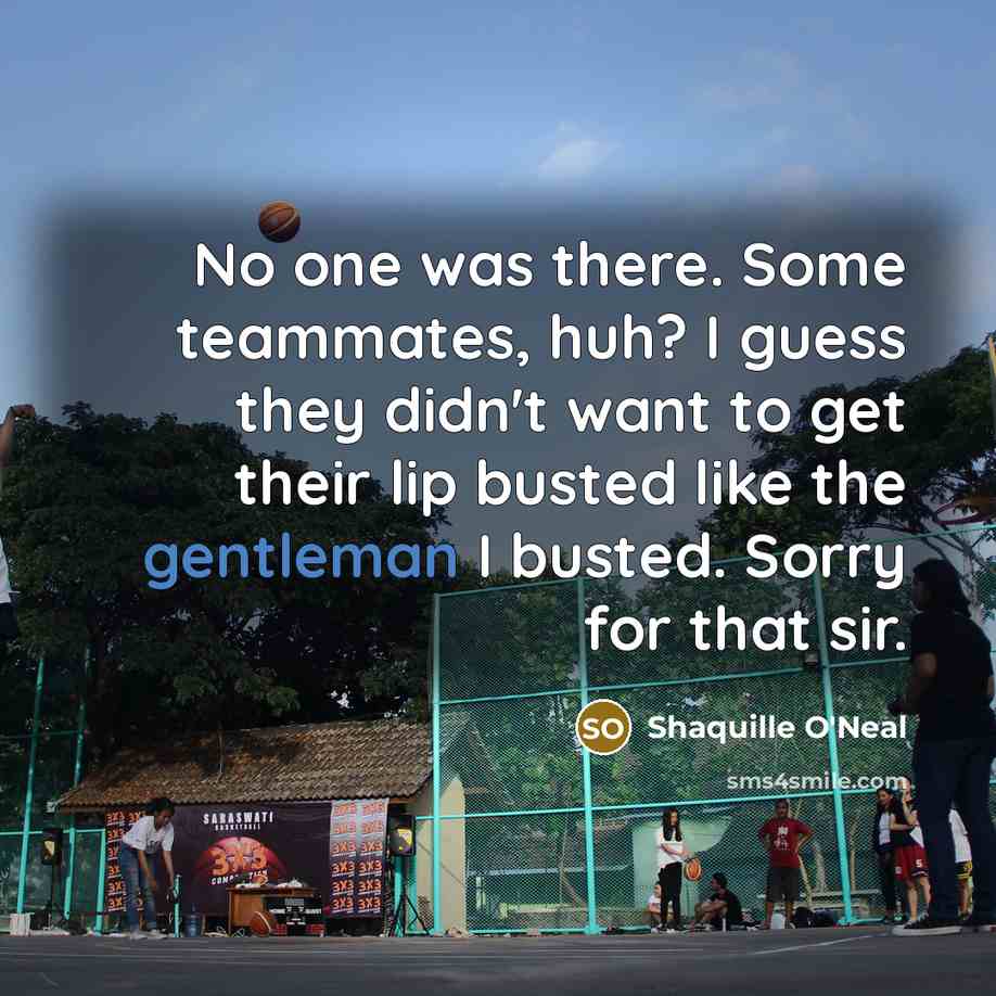 “No one was there. Some teammates, huh? I guess they…” quote by Shaquille O'Neal
