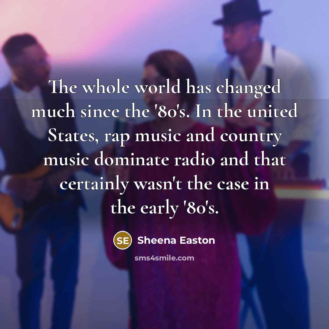 “The whole world has changed much since the '80's. In…” quote by Sheena Easton