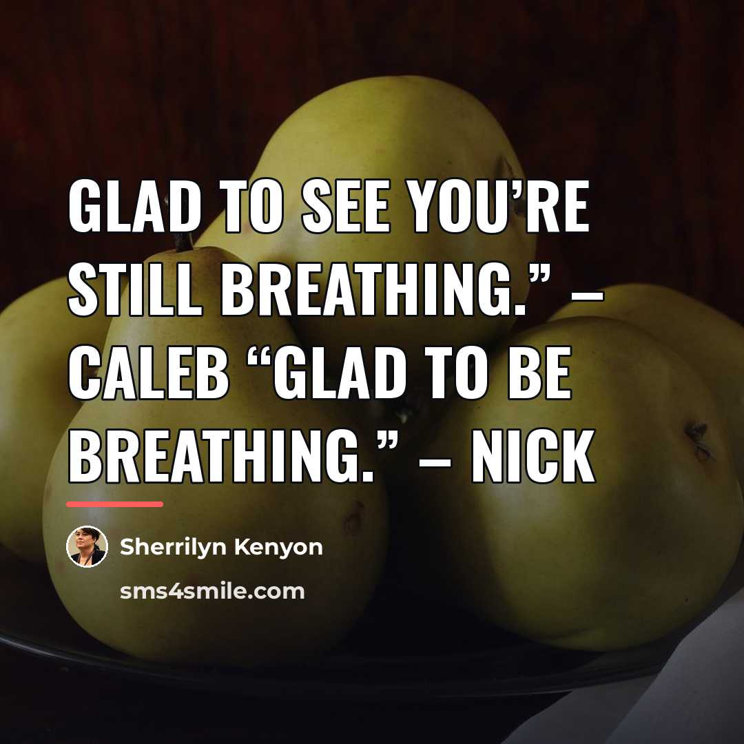 “Glad to see you’re still breathing.” – Caleb “Glad to…” quote by Sherrilyn Kenyon