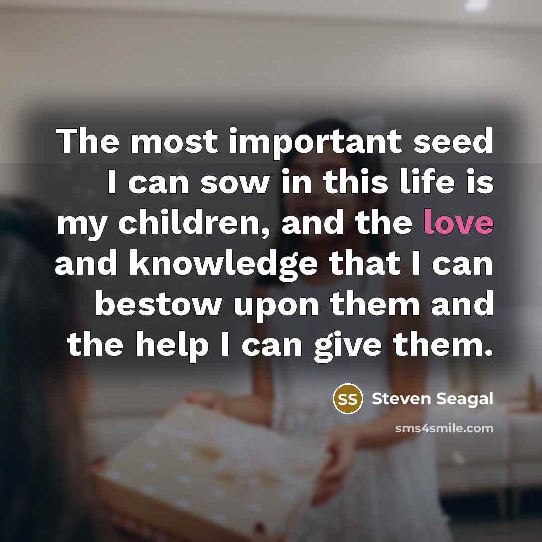 “The most important seed I can sow in this life…” quote by Steven Seagal