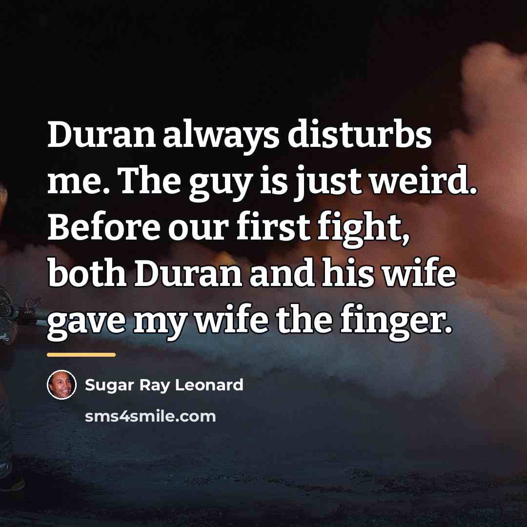 “Duran always disturbs me. The guy is just weird. Before…” quote by Sugar Ray Leonard