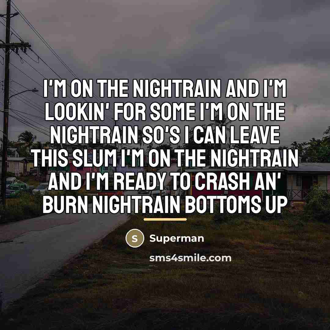 “I'm on the nightrain And I'm lookin' for some I'm…” quote by Superman