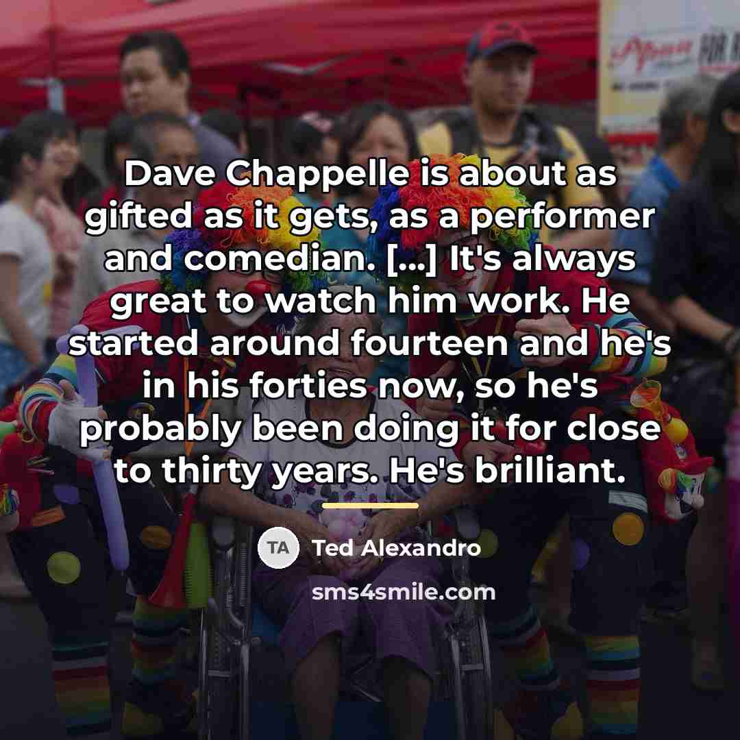 “Dave Chappelle is about as gifted as it gets, as…” quote by Ted Alexandro